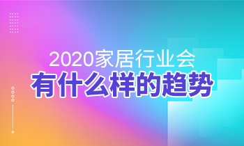 2020家居行業(yè)會有什么樣的趨勢？