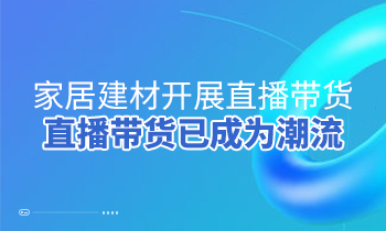 家居建材開展直播帶貨，直播帶貨已成為潮流
