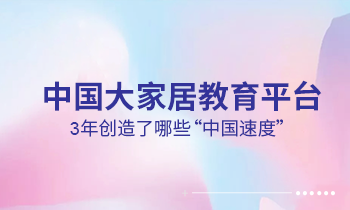 大家居教育平臺3年創(chuàng)造了哪些“中國速度”？
