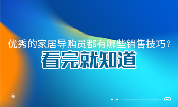 優(yōu)秀的家居導(dǎo)購員都有哪些銷售技巧？看完就知道
