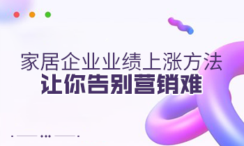 家居企業(yè)業(yè)績上漲方法，讓你告別營銷難