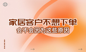 家居客戶不想下單，會不會因為這些原因？