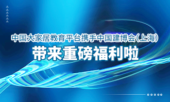 大家居教育平臺(tái)攜手中國(guó)建博會(huì)（上海）帶來(lái)重磅福利啦！