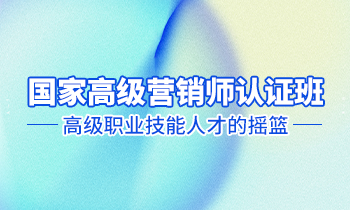 高級(jí)營(yíng)銷師認(rèn)證班——高級(jí)職業(yè)技能人才的搖籃！