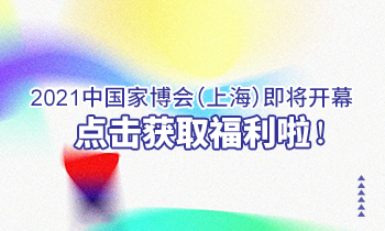 2021中國(guó)家博會(huì)（上海）即將開(kāi)幕，點(diǎn)擊獲取福利啦！